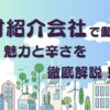 人材紹介会社で働く魅力と辛さを徹底解説！