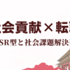 社会貢献性の高い企業へ転職。CSR型と社会課題解決型。