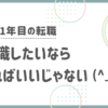 新卒1年目の転職。転職したいならすればいいじゃない (^_^)/~