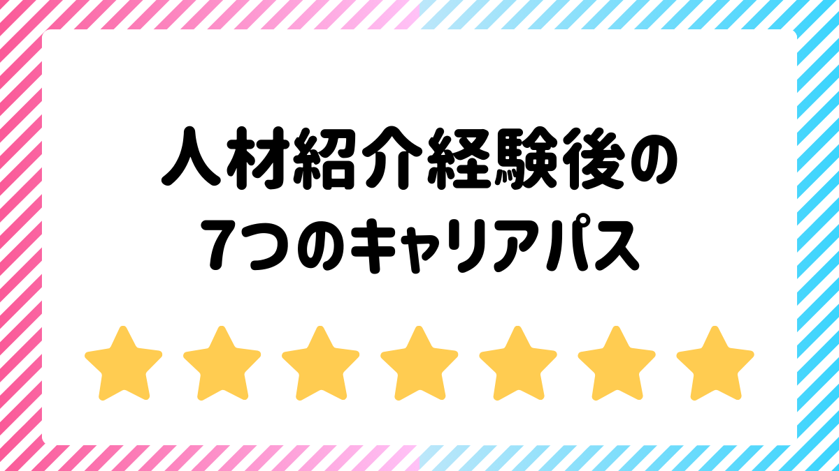 人材紹介経験後の7つのキャリアパス